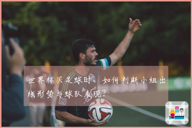世界杯买足球时，如何判断小组出线形势与球队表现？