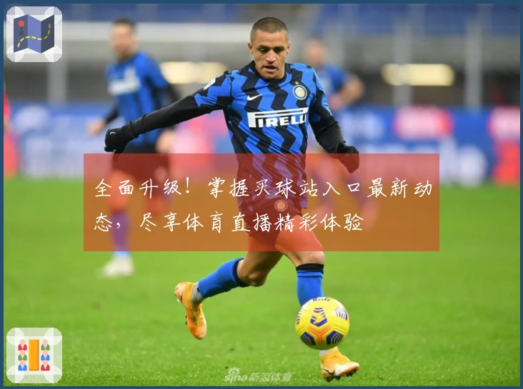 全面升级！掌握买球站入口最新动态，尽享体育直播精彩体验