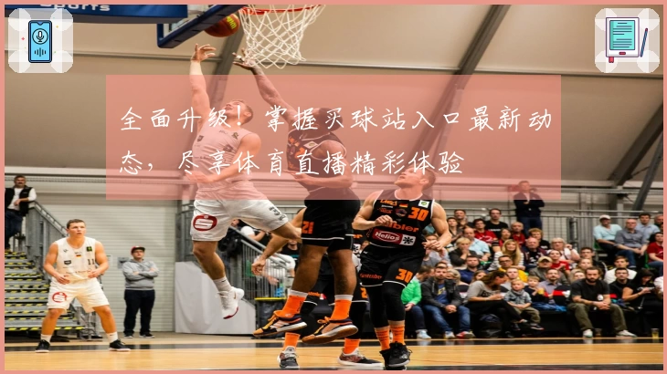 全面升级！掌握买球站入口最新动态，尽享体育直播精彩体验