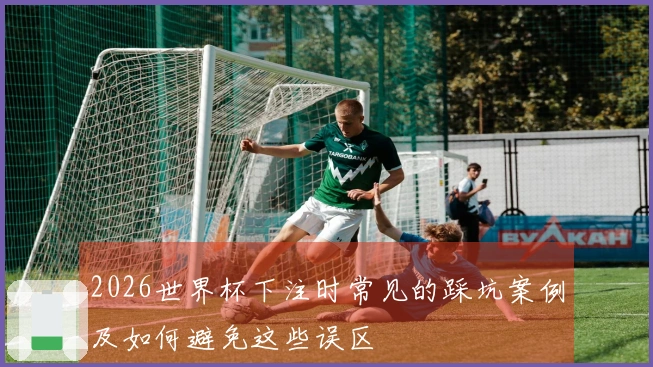 2026世界杯下注时常见的踩坑案例及如何避免这些误区