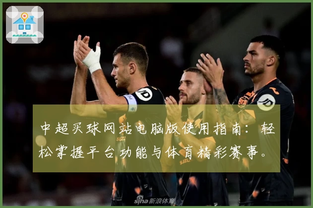 中超买球网站电脑版使用指南：轻松掌握平台功能与体育精彩赛事。