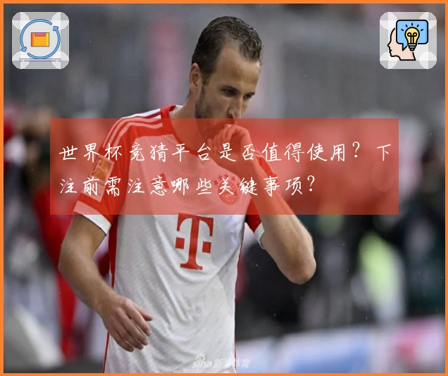 世界杯竞猜平台是否值得使用？下注前需注意哪些关键事项？
