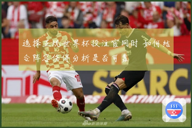 选择正规世界杯投注官网时 如何结合阵容伤停分析是否可靠