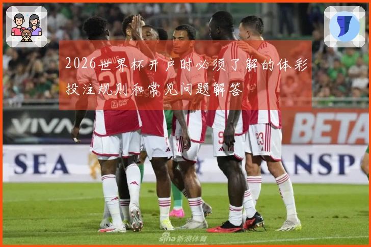 2026世界杯开户时必须了解的体彩投注规则和常见问题解答