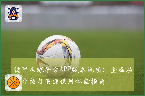 德甲买球平台APP版本说明：全面功能介绍与便捷使用体验指南