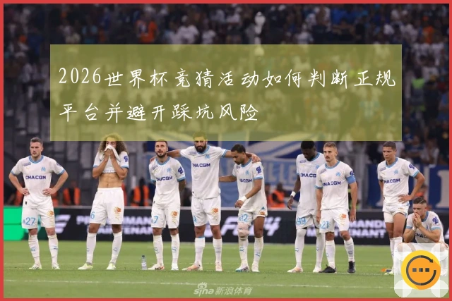 2026世界杯竞猜活动如何判断正规平台并避开踩坑风险