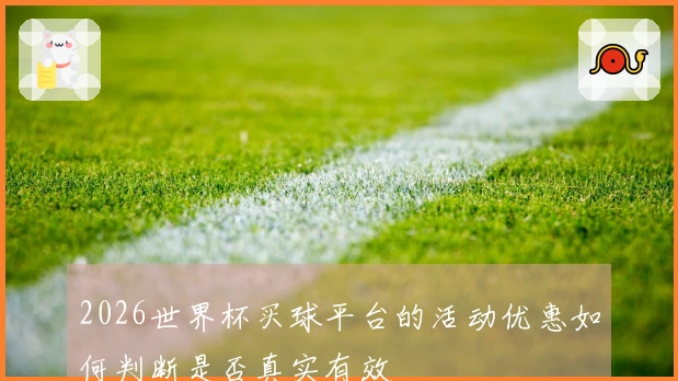 2026世界杯买球平台的活动优惠如何判断是否真实有效