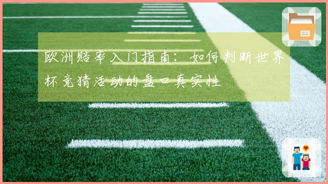 欧洲赔率入门指南：如何判断世界杯竞猜活动的盘口真实性