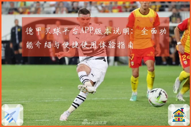 德甲买球平台APP版本说明：全面功能介绍与便捷使用体验指南