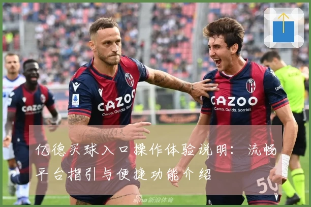 亿德买球入口操作体验说明：流畅平台指引与便捷功能介绍