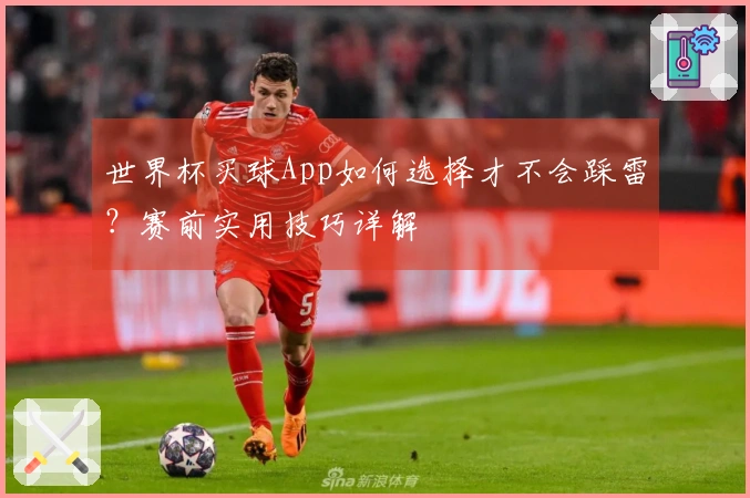 世界杯买球App如何选择才不会踩雷？赛前实用技巧详解
