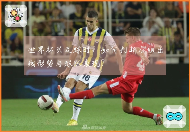 世界杯买足球时，如何判断小组出线形势与球队表现？