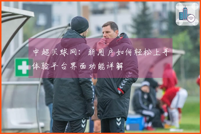 中超买球网：新用户如何轻松上手体验平台界面功能详解