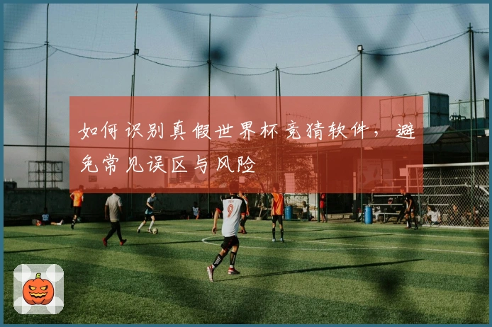 如何识别真假世界杯竞猜软件，避免常见误区与风险