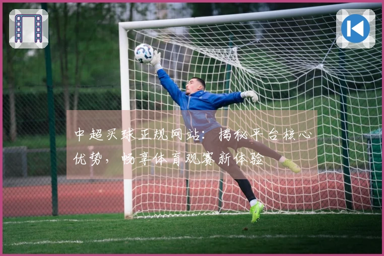 中超买球正规网站：揭秘平台核心优势，畅享体育观赛新体验