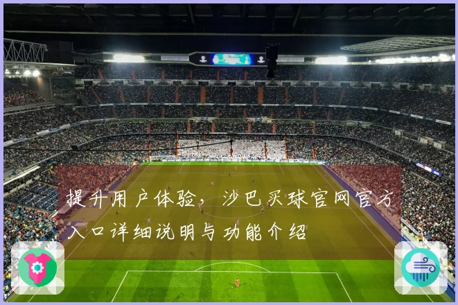 提升用户体验，沙巴买球官网官方入口详细说明与功能介绍