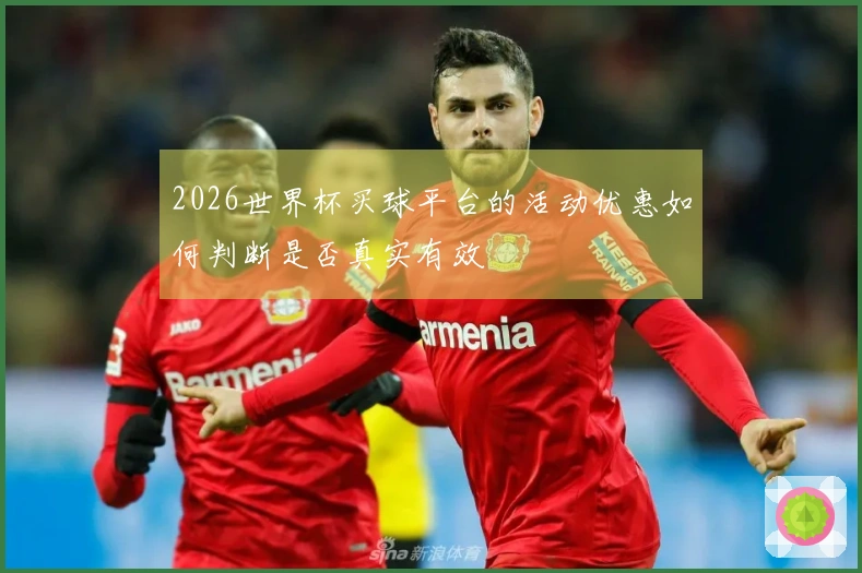 2026世界杯买球平台的活动优惠如何判断是否真实有效