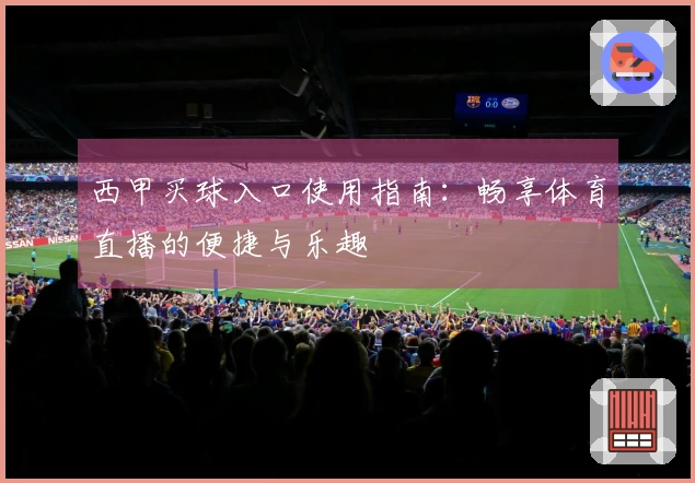 西甲买球入口使用指南：畅享体育直播的便捷与乐趣