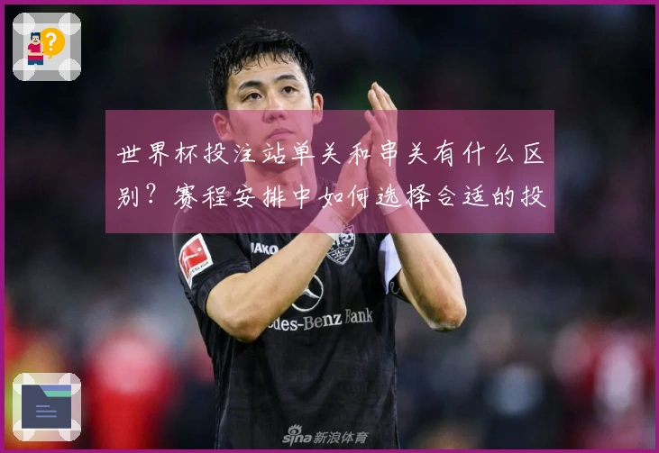 世界杯投注站单关和串关有什么区别？赛程安排中如何选择合适的投注方式