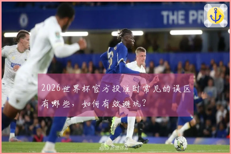 2026世界杯官方投注时常见的误区有哪些，如何有效避坑？