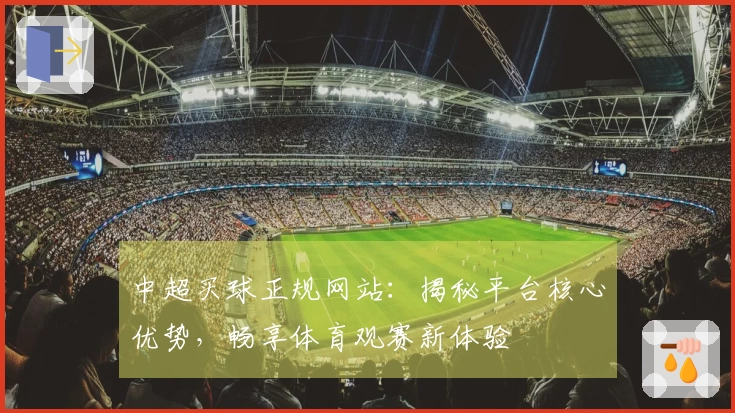 中超买球正规网站：揭秘平台核心优势，畅享体育观赛新体验