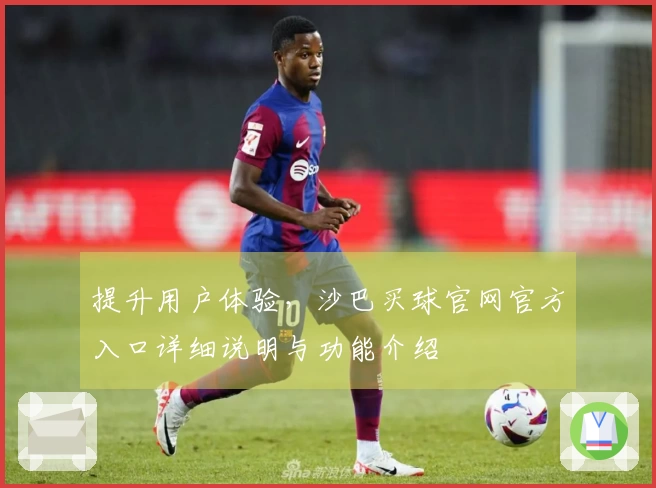 提升用户体验，沙巴买球官网官方入口详细说明与功能介绍